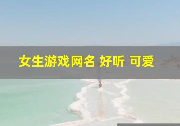 女生游戏网名 好听 可爱